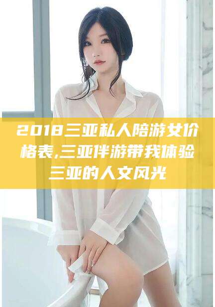 燕郊2018三亚私人陪游女价格表,三亚伴游带我体验三亚的人文风光