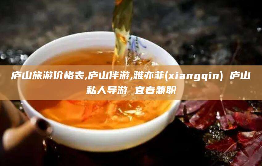 燕郊庐山旅游价格表,庐山伴游,雅亦菲(xiangqin) 庐山私人导游 宜春兼职