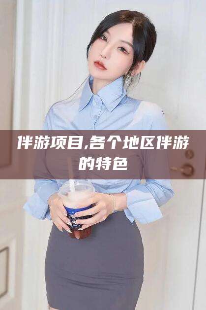 燕郊伴游项目,各个地区伴游的特色