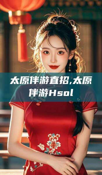 燕郊太原伴游直招,太原伴游Hsol