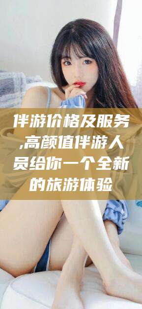 燕郊伴游价格及服务,高颜值伴游人员给你一个全新的旅游体验