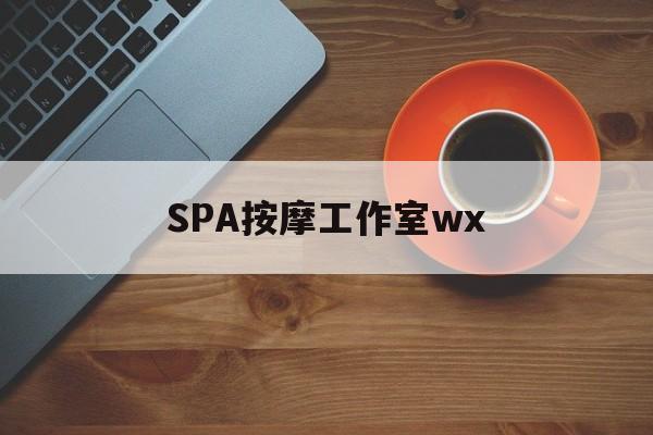 燕郊什么是spa按摩最新资讯（谁能告诉我哪里有燕郊SPA按摩工作室wx？）